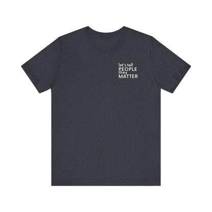 Tell People They Matter T-Shirt | Inspirational Graphic Tee for Kindness, Compassion & Everyday Connection