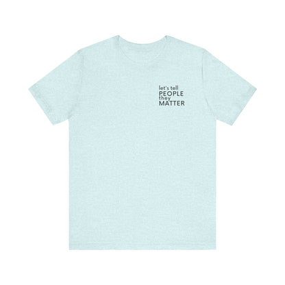 Tell People They Matter T-Shirt | Inspirational Graphic Tee for Kindness, Compassion & Everyday Connection