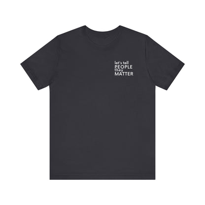 Tell People They Matter T-Shirt | Inspirational Graphic Tee for Kindness, Compassion & Everyday Connection