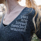 you are loved. needed. wanted. (S)
